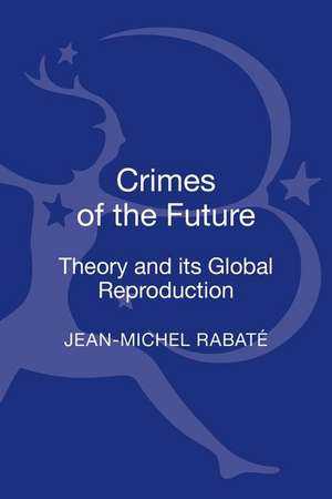 Crimes of the Future: Theory and its Global Reproduction de Professor Jean-Michel Rabaté