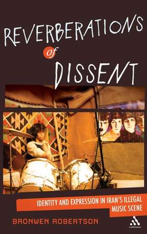 Reverberations of Dissent: Identity and Expression in Iran's Illegal Music Scene de Dr. Bronwen Robertson