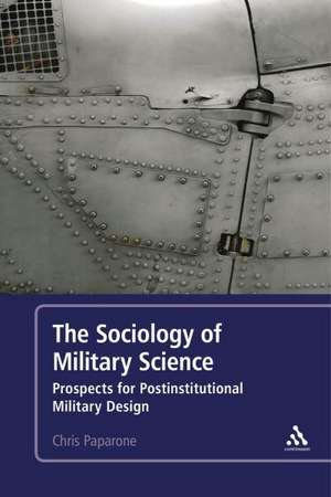 The Sociology of Military Science: Prospects for Postinstitutional Military Design de Colonel Colonel (US Army Ret.) Chris Paparone