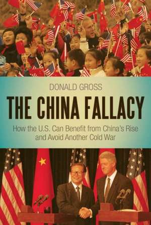 The China Fallacy: How the U.S. Can Benefit from China's Rise and Avoid Another Cold War de Dr. Donald Gross