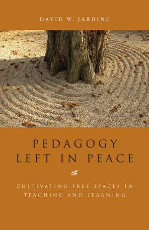 Pedagogy Left in Peace: Cultivating Free Spaces in Teaching and Learning de David W. Jardine