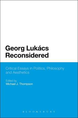 Georg Lukacs Reconsidered: Critical Essays in Politics, Philosophy and Aesthetics de Professor Michael J. Thompson