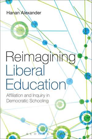 Reimagining Liberal Education: Affiliation and Inquiry in Democratic Schooling de Hanan Alexander