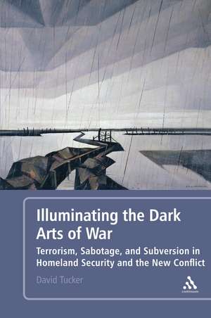 Illuminating the Dark Arts of War: Terrorism, Sabotage, and Subversion in Homeland Security and the New Conflict de Professor David Tucker