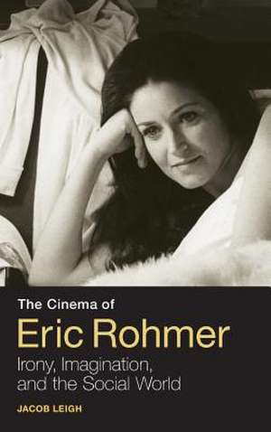 The Cinema of Eric Rohmer: Irony, Imagination, and the Social World de Jacob Leigh