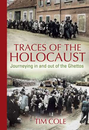 Traces of the Holocaust: Journeying in and out of the Ghettos de Dr Tim Cole