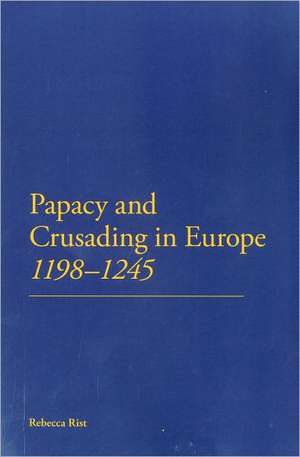 The Papacy and Crusading in Europe, 1198-1245 de Dr Rebecca Rist