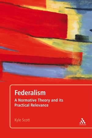 Federalism: A Normative Theory and its Practical Relevance de Dr Kyle Scott