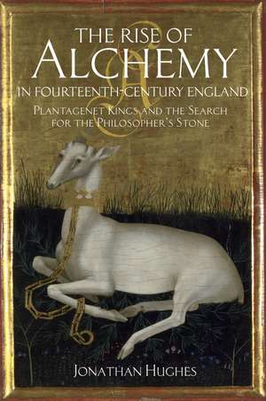 The Rise of Alchemy in Fourteenth-Century England: Plantagenet Kings and the Search for the Philosopher's Stone de Dr Jonathan Hughes