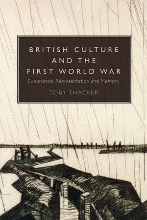 British Culture and the First World War: Experience, Representation and Memory de Dr Toby Thacker