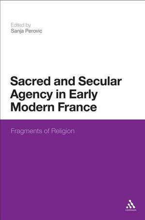 Sacred and Secular Agency in Early Modern France: Fragments of Religion de Dr Sanja Perovic