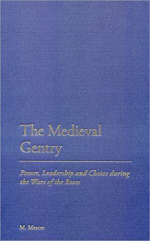 The Medieval Gentry: Power, Leadership and Choice during the Wars of the Roses de Malcolm Mercer