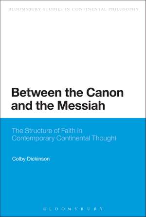 Between the Canon and the Messiah: The Structure of Faith in Contemporary Continental Thought de Colby Dickinson