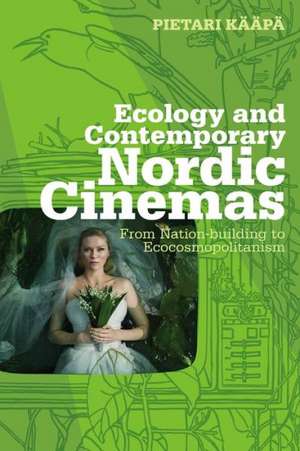 Ecology and Contemporary Nordic Cinemas: From Nation-building to Ecocosmopolitanism de Pietari Kääpä