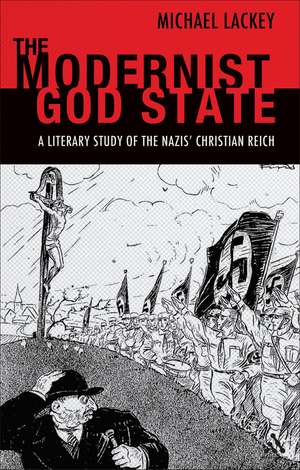 The Modernist God State: A Literary Study of the Nazis' Christian Reich de Professor Michael Lackey