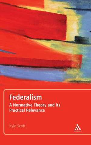 Federalism: A Normative Theory and its Practical Relevance de Dr Kyle Scott