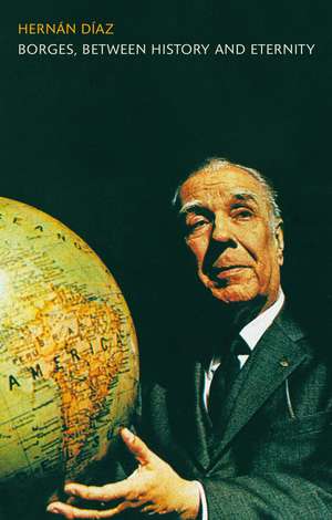 Borges, between History and Eternity de Dr Hernan Diaz