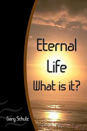 Eternal Life What Is It? de Gary Schulz