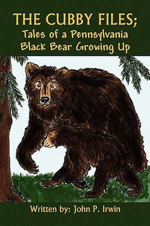 The Cubby Files; Tales of a Pennsylvania Black Bear Growing Up de John P. Irwin