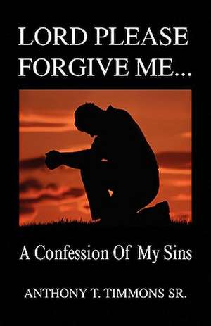 Lord Please Forgive Me . . . de Anthony T. Sr. Timmons