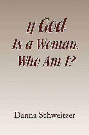 If God Is a Woman, Who Am I? de Danna Schweitzer