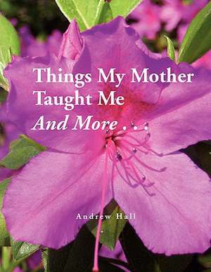 Things My Mother Taught Me and More... de Andrew Hall