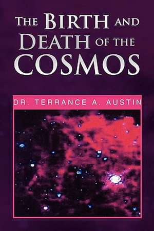 The Birth and Death of the Cosmos de Terrance A. Austin