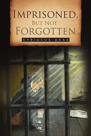 Imprisoned, But Not Forgotten de Cyriacus Akas