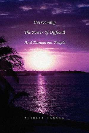 Overcoming The Power Of Difficult And Dangerous People de Shirley Hancen