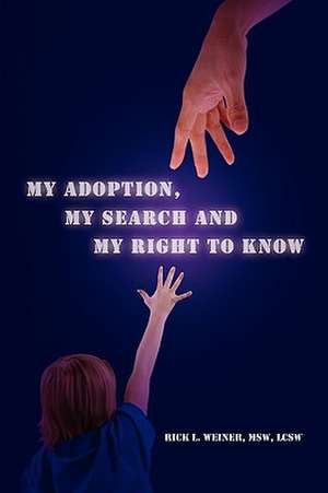 My Adoption, My Search and My Right to Know de Rick L. Msw Lcsw Weiner