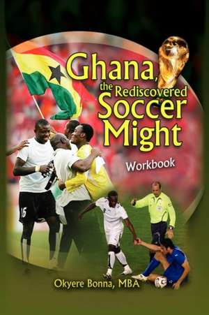 Ghana, the Rediscovered Soccer Might Workbook de Okyere Mba Bonna