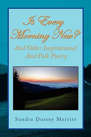 Is Every Morning New and Other Inspirational and Folk Poetry de Sandra Dorsey Merritt