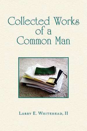 Collected Works of a Common Man de Larry E. II Whitehead