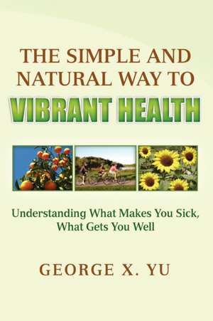 The Simple and Natural Way to Vibrant Health de George X. Yu