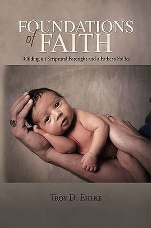 Foundations of Faith de Troy D. Ehlke