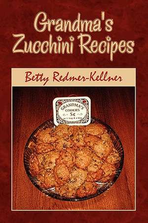 Grandma's Zucchini Recipes de Betty Redmer-Kellner