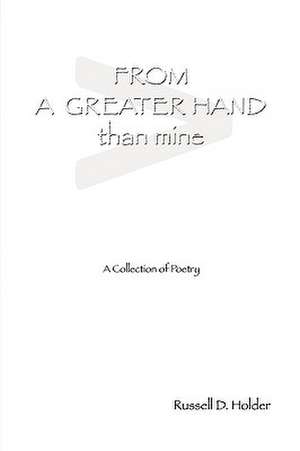 From a Greater Hand Than Mine de Russell D. Holder