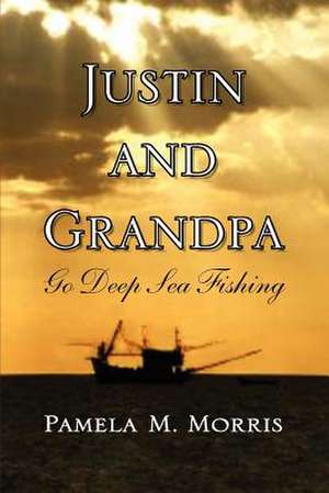 Justin and Grandpa Go Deep Sea Fishing de Pamela M. Morris