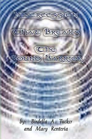 Intercession That Breaks the Sound Barrier de A. Birdella a. Tucker &. Mary Renteria