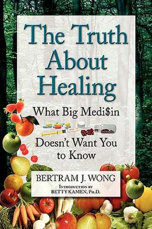 The Truth about Healing de Bertram J. Wong