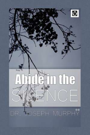 Abide in the Silence de Joseph Murphy