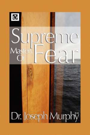 Supreme Mastery of Fear de Joseph Murphy