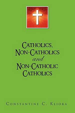 Catholics, Non-Catholics and Non-Catholic Catholics de Constantine C. Kliora