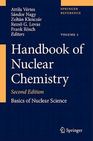 Handbook of Nuclear Chemistry: Vol. 1: Basics of Nuclear Science; Vol. 2: Elements and Isotopes: Formation, Transformation, Distribution; Vol. 3: Chemical Applications of Nuclear Reactions and Radiation; Vol. 4: Radiochemistry and Radiopharmaceutical Chemistry in Life Sciences; Vol. 5: Instrumentation, Separation Techniques, Environmental Issues; Vol. 6: Nuclear Energy Production and Safety Issues. de Attila Vértes