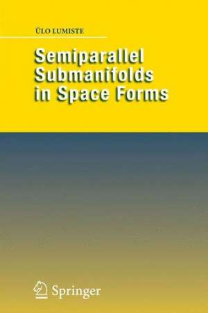 Semiparallel Submanifolds in Space Forms de Ülo Lumiste