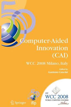 Computer-Aided Innovation (CAI): IFIP 20th World Computer Congress, Proceedings of the Second Topical Session on Computer-Aided Innovation, WG 5.4/TC 5 Computer-Aided Innovation, September 7-10, 2008, Milano, Italy de Gaetano Cascini