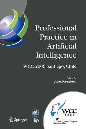 Professional Practice in Artificial Intelligence: IFIP 19th World Computer Congress, TC-12: Professional Practice Stream, August 21-24, 2006, Santiago, Chile de John Debenham