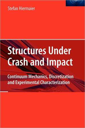 Structures Under Crash and Impact: Continuum Mechanics, Discretization and Experimental Characterization de Stefan Hiermaier