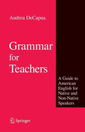 Grammar for Teachers: A Guide to American English for Native and Non-Native Speakers de Andrea DeCapua