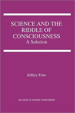 Science and the Riddle of Consciousness: A Solution de Jeffrey E. Foss